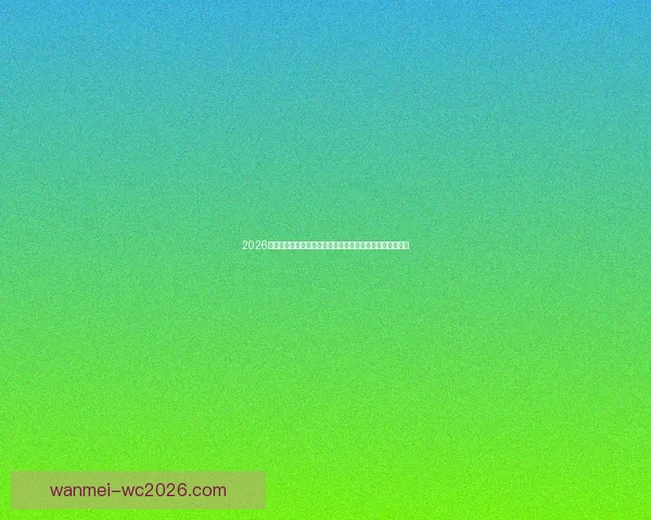 2026世界杯临近全球备战升温各队阵容看点与赛事前景深度解析