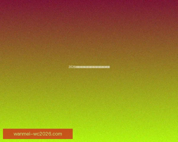 2026世界杯赛况预测与分析各队实力对比与进球趋势展望