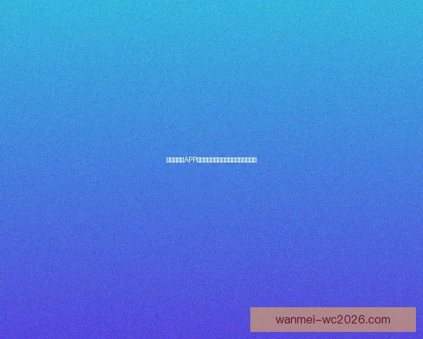 世界杯竞猜APP平台全新玩法攻略及实时赔率分析指南 世界杯竞猜APP平台全新玩法攻略及实时赔率分析指南