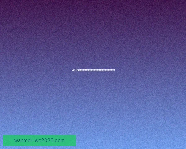 2026世界杯赛况预测与分析各队实力对比与进球趋势展望