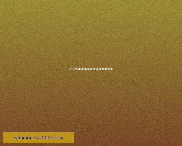 2026世界杯专家预测揭晓各大球队表现趋势及冠军之争分析