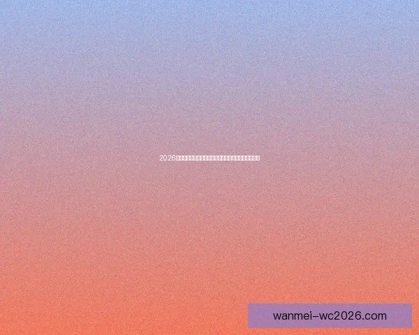 2026世界杯专家预测揭晓各大球队表现趋势及冠军之争分析